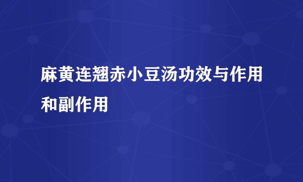 麻黄连翘赤小豆汤功效与作用和副作用