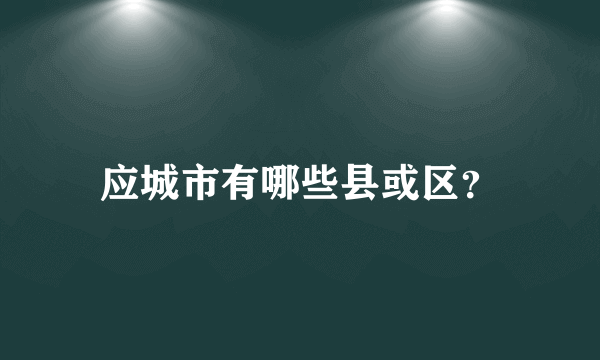 应城市有哪些县或区？