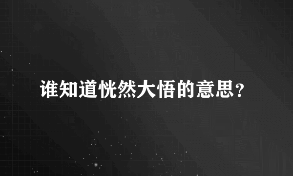 谁知道恍然大悟的意思？