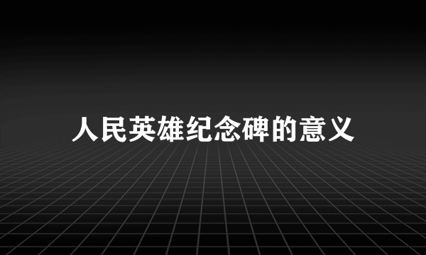 人民英雄纪念碑的意义