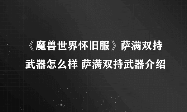 《魔兽世界怀旧服》萨满双持武器怎么样 萨满双持武器介绍