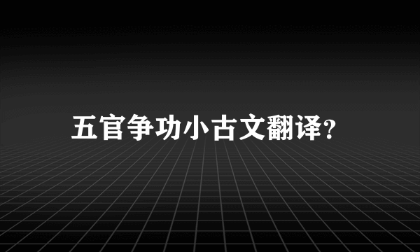 五官争功小古文翻译？