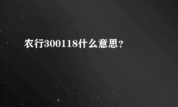 农行300118什么意思？