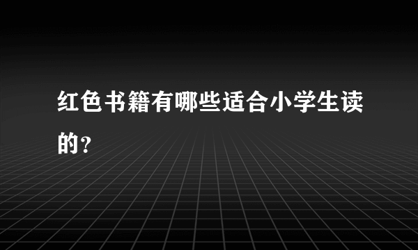 红色书籍有哪些适合小学生读的？