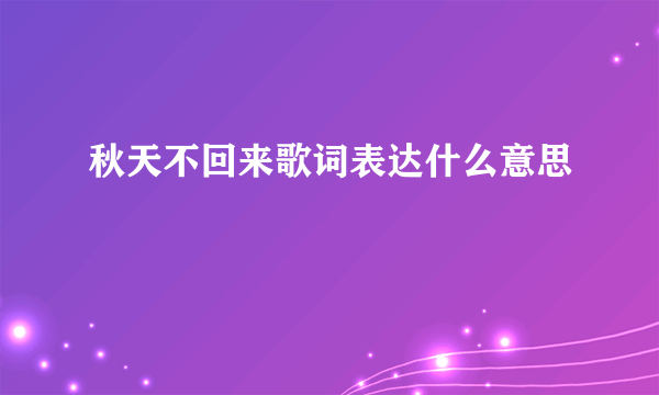 秋天不回来歌词表达什么意思