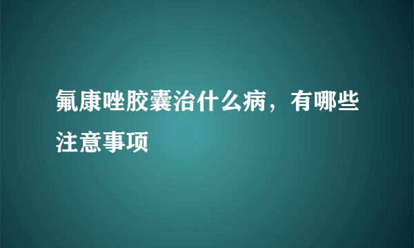 氟康唑胶囊治什么病，有哪些注意事项