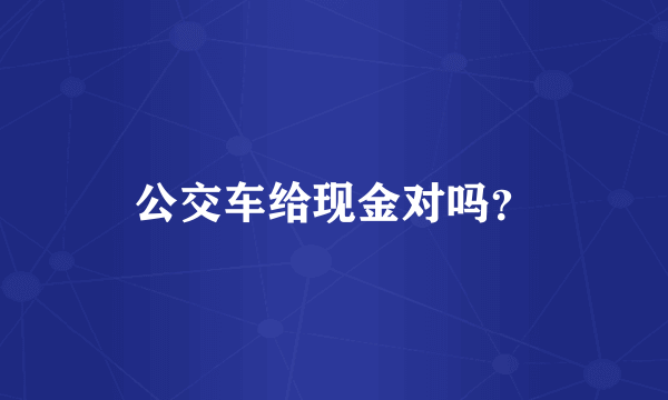 公交车给现金对吗？