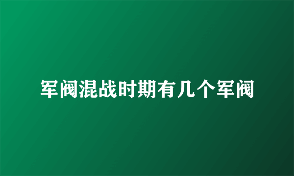 军阀混战时期有几个军阀