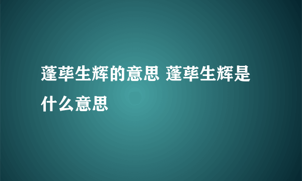 蓬荜生辉的意思 蓬荜生辉是什么意思