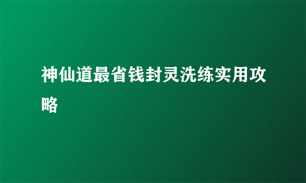 神仙道最省钱封灵洗练实用攻略