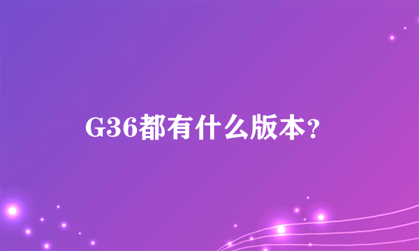 G36都有什么版本？