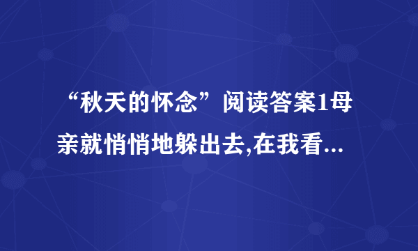 “秋天的怀念”阅读答案1母亲就悄悄地躲出去,在我看不见的地方偷偷地听着我的动静.这句话表达了母亲怎样的心情?2简要分析文