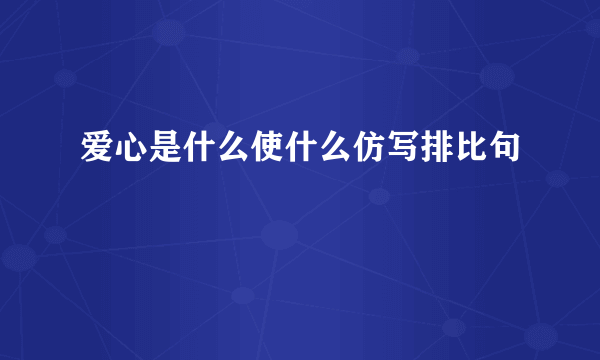 爱心是什么使什么仿写排比句