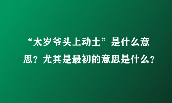 “太岁爷头上动土”是什么意思？尤其是最初的意思是什么？