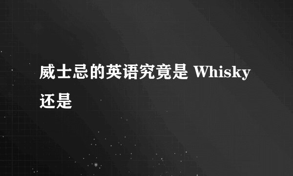 威士忌的英语究竟是 Whisky 还是