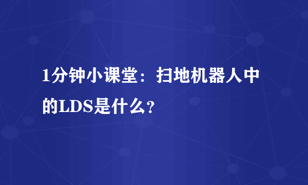 1分钟小课堂：扫地机器人中的LDS是什么？