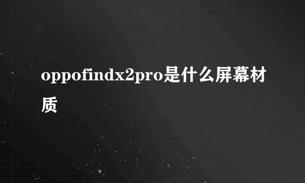 oppofindx2pro是什么屏幕材质