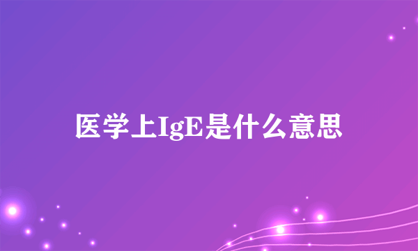 医学上IgE是什么意思