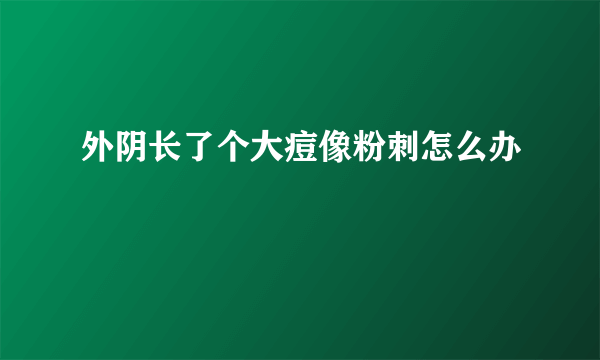 外阴长了个大痘像粉刺怎么办