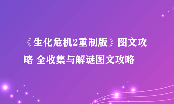 《生化危机2重制版》图文攻略 全收集与解谜图文攻略