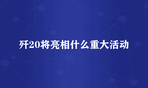 歼20将亮相什么重大活动