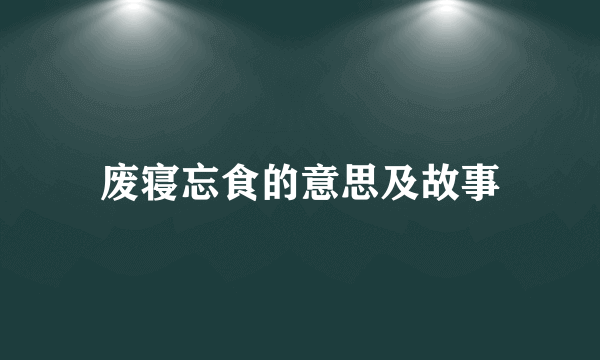 废寝忘食的意思及故事