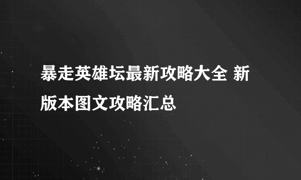 暴走英雄坛最新攻略大全 新版本图文攻略汇总