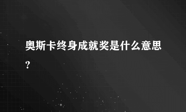 奥斯卡终身成就奖是什么意思？