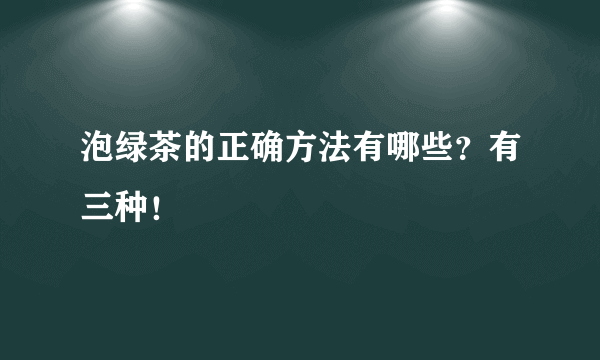 泡绿茶的正确方法有哪些？有三种！