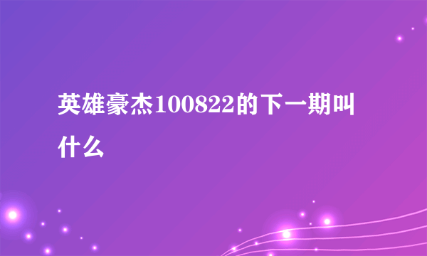 英雄豪杰100822的下一期叫什么