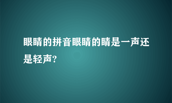 眼睛的拼音眼睛的睛是一声还是轻声?