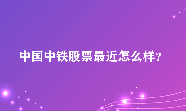 中国中铁股票最近怎么样？