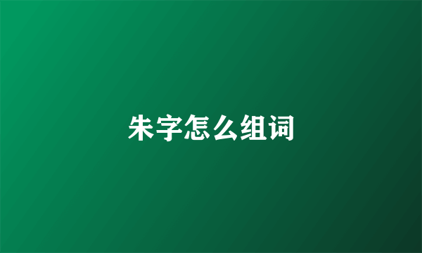 朱字怎么组词