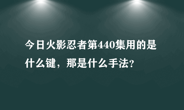 今日火影忍者第440集用的是什么键，那是什么手法？