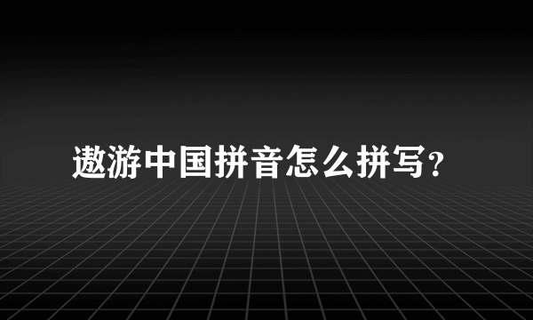 遨游中国拼音怎么拼写？