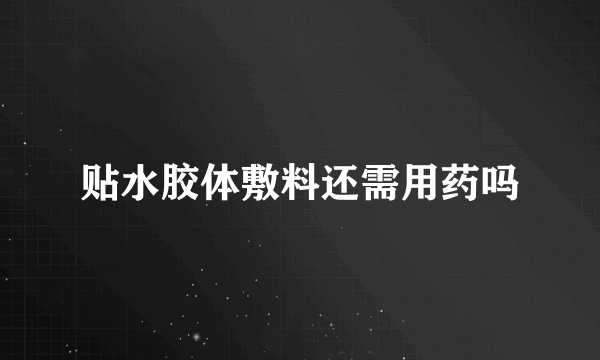 贴水胶体敷料还需用药吗