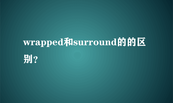 wrapped和surround的的区别？