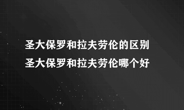 圣大保罗和拉夫劳伦的区别 圣大保罗和拉夫劳伦哪个好