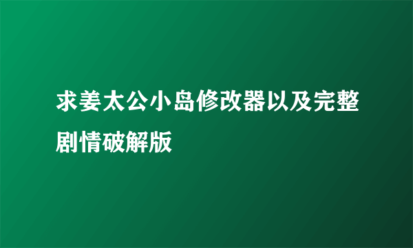 求姜太公小岛修改器以及完整剧情破解版