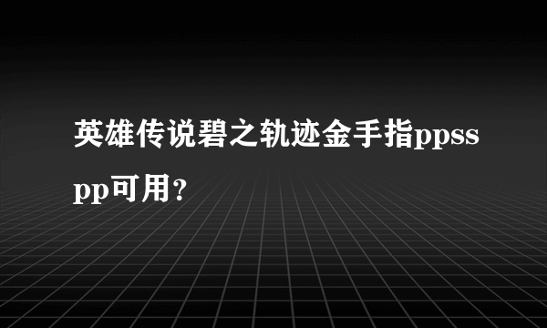 英雄传说碧之轨迹金手指ppsspp可用？