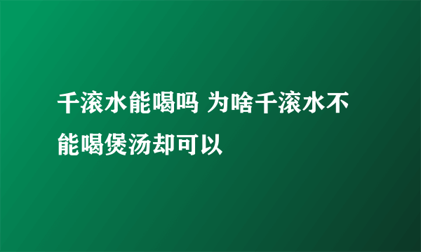 千滚水能喝吗 为啥千滚水不能喝煲汤却可以