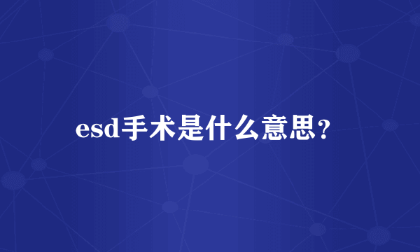 esd手术是什么意思？