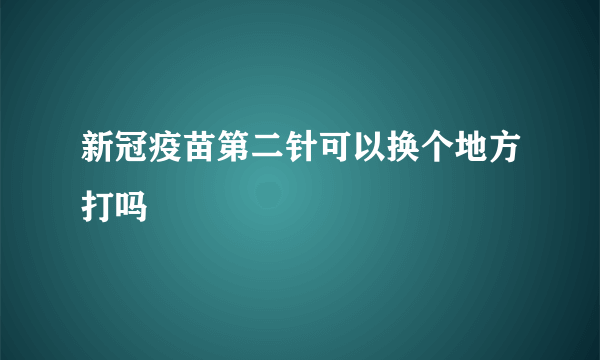 新冠疫苗第二针可以换个地方打吗