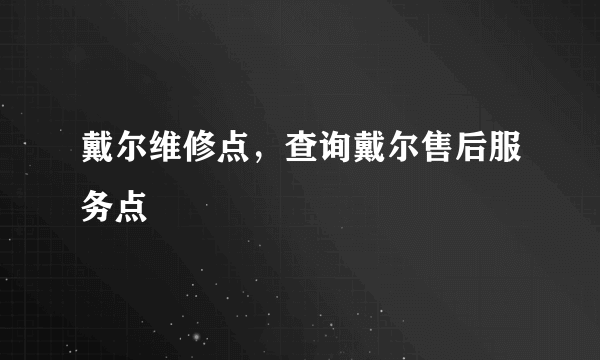 戴尔维修点，查询戴尔售后服务点