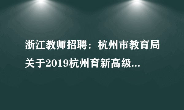 浙江教师招聘：杭州市教育局关于2019杭州育新高级中学招聘教师20人公告