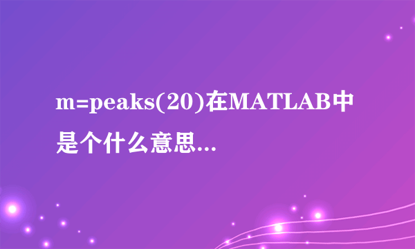 m=peaks(20)在MATLAB中是个什么意思呀，peaks函数有什么作用啊，求详解？