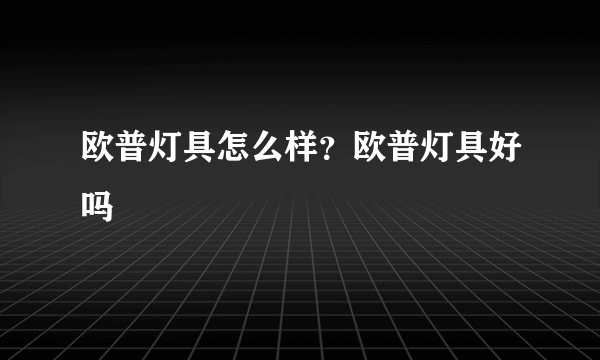 欧普灯具怎么样？欧普灯具好吗