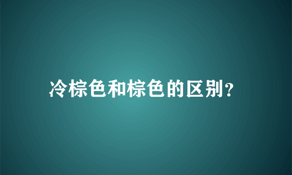 冷棕色和棕色的区别？