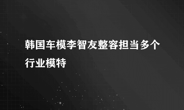 韩国车模李智友整容担当多个行业模特