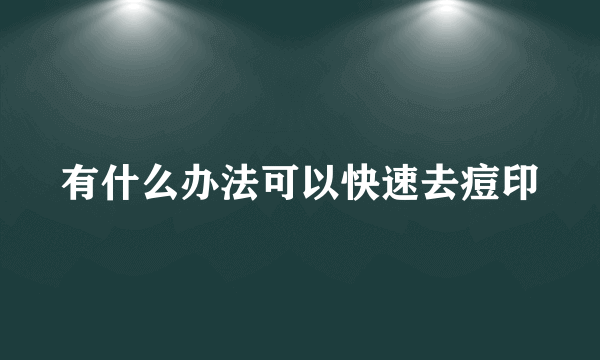 有什么办法可以快速去痘印